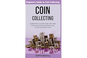 Coin Collecting: Learn How to Start Your Very Own Coin Collection Including Gold, Silver and Rare Coins