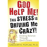 God Help Me! This Stress Is Driving Me Crazy!: Finding Balance Through God's Grace