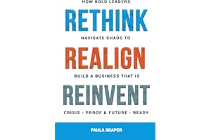 Rethink, Realign, Reinvent: How Bold Leaders Navigate Chaos to Build a Business that is Crisis-Proof and Future-Ready