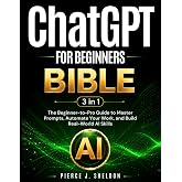 ChatGPT for Beginners Bible: [3 in 1] The Beginner-to-Pro Guide to Master Prompts, Automate Your Work, and Build Real-World AI Skills