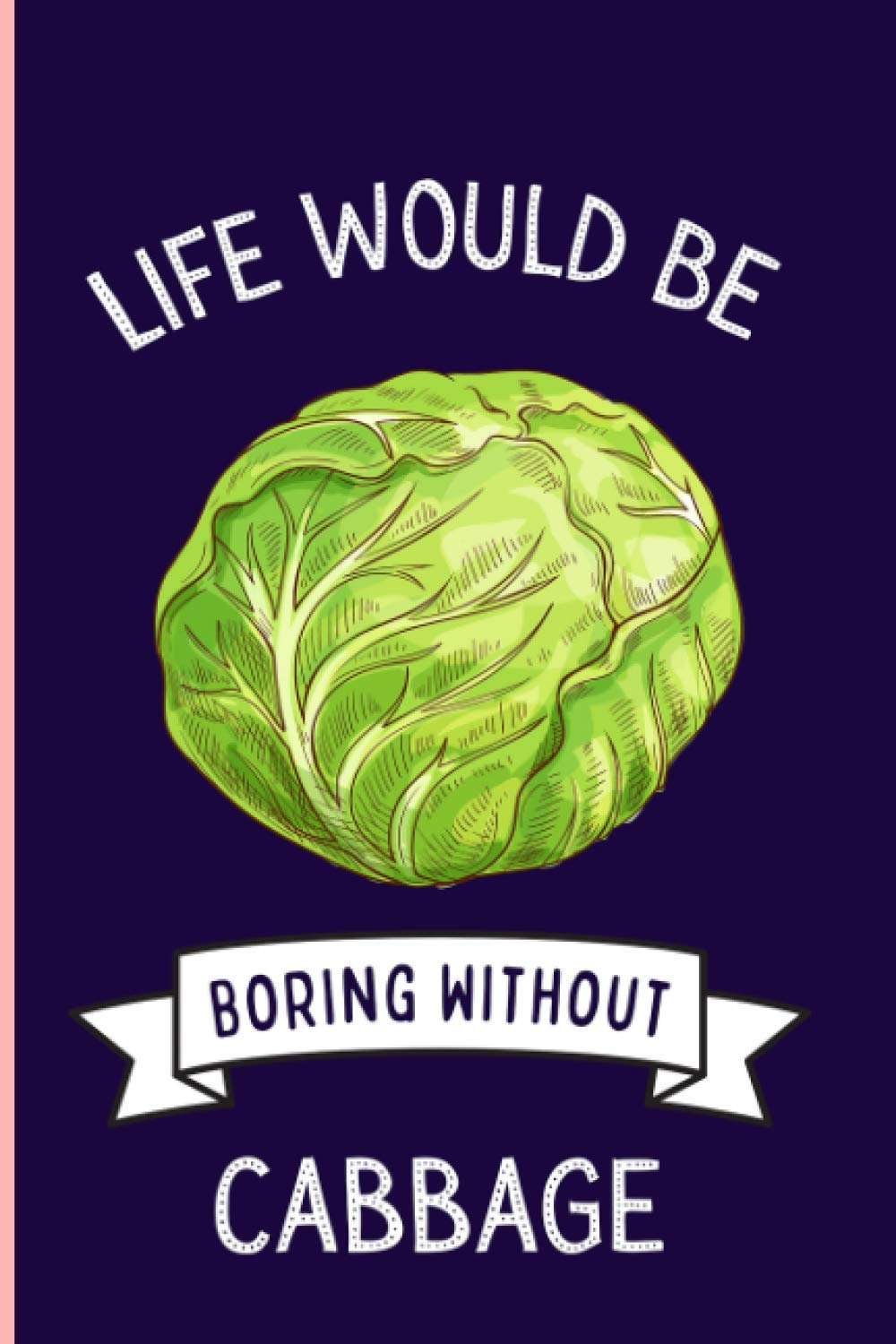 Life Would Be Boring Without Cabbage Notebook: Funny Cabbage Notebook , Lined Journal For Cabbage Lovers ,6x9 Inches , 110 Pages ,Cabbage Diary