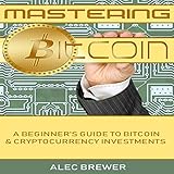 Mastering Bitcoin: A Beginner's Guide to Bitcoin and Cryptocurrency Investments by 