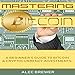 Mastering Bitcoin: A Beginner's Guide to Bitcoin and Cryptocurrency Investments by 