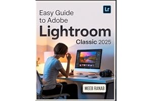 Easy Guide to Adobe Lightroom Classic 2025: A Well-Detailed Book to Organize, Edit, and Enhance Your Images Using Tools with Useful Tips for Every User