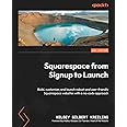 Squarespace from Signup to Launch: Build, customize, and launch robust and user-friendly Squarespace websites with a no-code approach