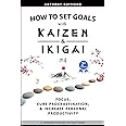 How to Set Goals with Kaizen and Ikigai: Learn to Improve Your Focus, Cure Procrastination, Increase Personal Productivity, and Accomplish Anything