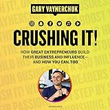 Crushing It ! How Great Entrepreneurs Build Their Business and Influence -- and How You Can, Too