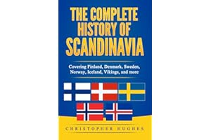The Complete History of Scandinavia: Covering Finland, Denmark, Sweden, Norway, Iceland, Vikings, and more