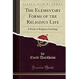 The Elementary Forms of the Religious Life (Classic Reprint): A Study in Religious Sociology