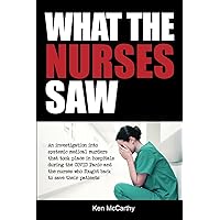 What the Nurses Saw: An Investigation Into Systemic Medical Murders That Took Place in Hospitals During the COVID Panic and t