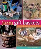 Jazzy Gift Baskets: Making & Decorating Glorious Presents by 