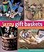 Jazzy Gift Baskets: Making & Decorating Glorious Presents by 