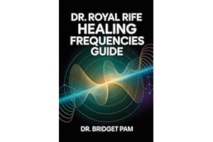 Dr. Royal Rife Healing Frequencies Guide: A Comprehensive Guide for the Rife Machine with Detailed Frequencies for Healing of