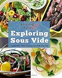 Amazing Food Made Easy: Exploring Sous Vide: Consistently Create Amazing Food With Sous Vide