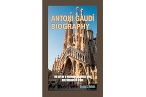 ANTONI GAUDÍ BIOGRAPHY: The Life of a Visionary Architect Who Built Dreams in Stone