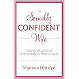 The Sexually Confident Wife: Connecting with Your Husband Mind Body Heart Spirit