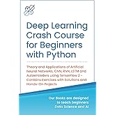 Deep Learning Crash Course for Beginners with Python: Theory and Applications of Artificial Neural Networks, CNN, RNN, LSTM and Autoencoders using ... Learning &amp; Data Science for Beginners)