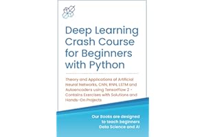 Deep Learning Crash Course for Beginners with Python: Theory and Applications of Artificial Neural Networks, CNN, RNN, LSTM and Autoencoders using ... Learning & Data Science for Beginners)