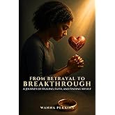 From Betrayal To Breakthrough: A Journey Of Healing, Faith, And Finding Myself
