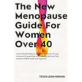 The New Menopause Guide for Women Over 40: How to Reclaim Balance, Purpose, and Power Through Hormonal Change While Understanding the Facts That Redefine Midlife Health and Happiness