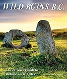 Wild Ruins B.C.: The Explorer's Guide to Britain's Ancient Sites by 
