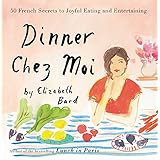 Dinner Chez Moi: 50 French Secrets to Joyful Eating and Entertaining