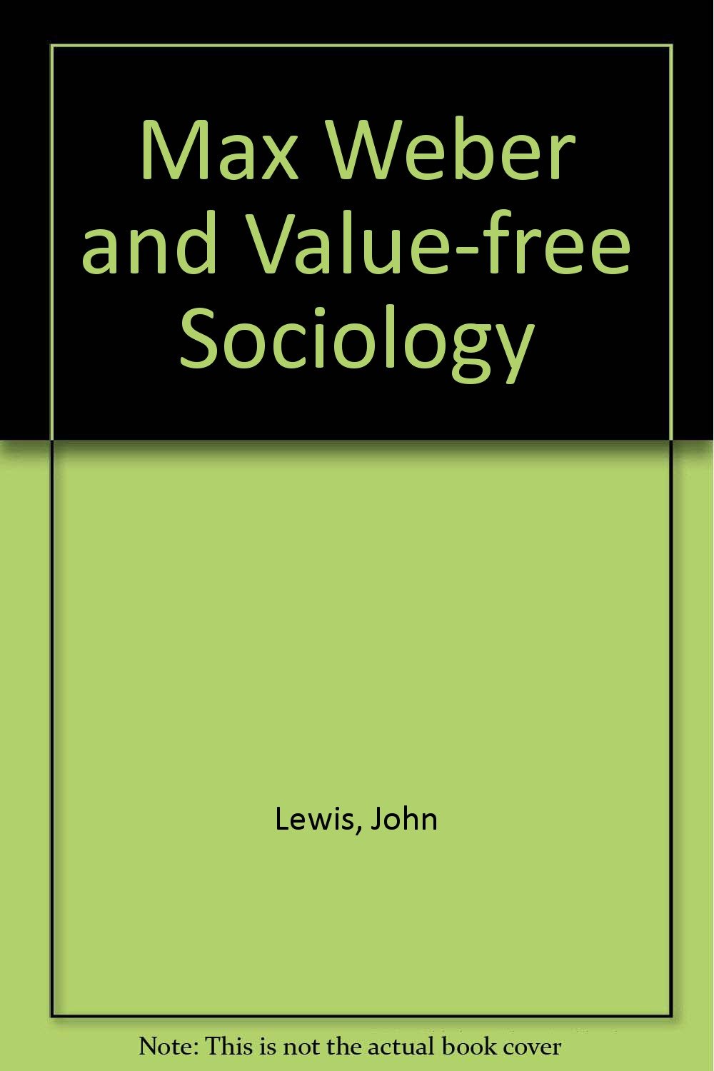 Max Weber And Value Free Sociology A Marxist Critique Lewis John 9780853153399 Amazon Com Books