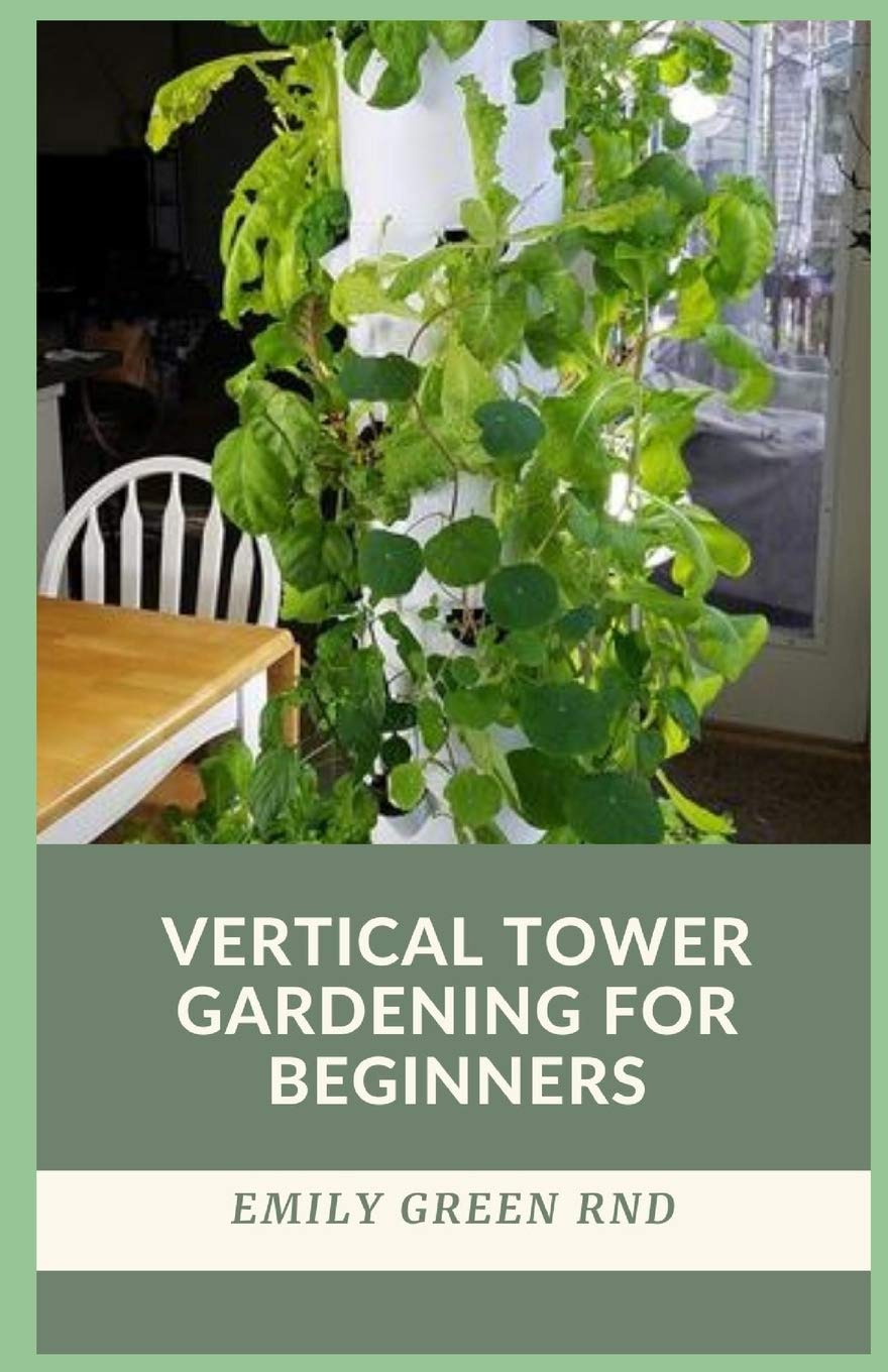 VERTICAL TOWER GARDENING FOR BEGINNERS: beginners guide to growing vegetables in small space using vertical tower gardening