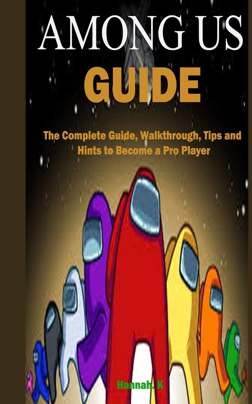 Among Us Guide The Complete Guide Walkthrough Tips And Hints To Become A Pro Player K Hannah 9798565678901 Amazon Com Books