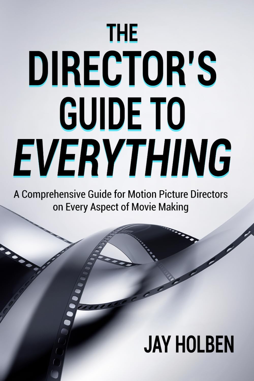 The Director’s Guide to Everything: A Comprehensive Guide for Motion Picture Directors on Every Aspect of Movie Making
