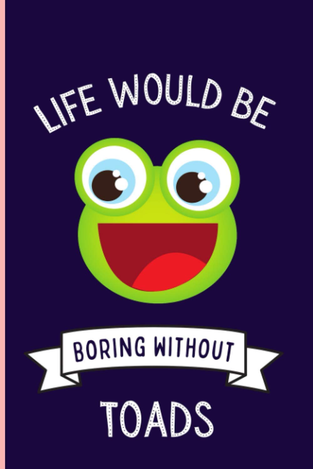 Life Would Be Boring Without Toads Notebook: Funny Toads Notebook , Lined Journal For Toads Lovers ,6x9 Inches , 110 Pages ,Toads Diary