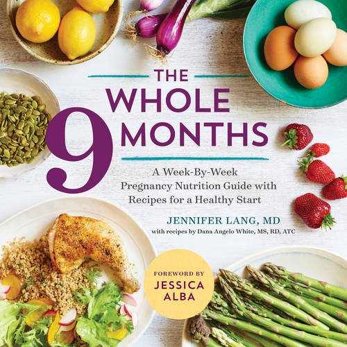 The Whole 9 Months: A Week-By-Week Pregnancy Nutrition Guide with Recipes for a Healthy Start, by Jennifer Lang MD, Dana Angelo White MS