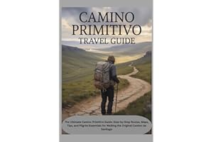 CAMINO PRIMITIVO TRAVEL GUIDE: The Ultimate Camino Primitivo Guide: Step-by-Step Routes, Maps, Tips, and Pilgrim Essentials for Walking the Original Camino de Santiago
