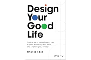 Design Your Good Life: The Framework for Discovering Your Purpose, Actualizing Your Vision, and Amplifying Your Impact