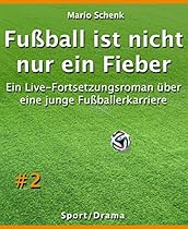 Fuszlig;ball ist nicht nur ein Fieber #2: Ein Live-Fortsetzungsroman uuml;ber eine junge Fuszlig;ballerkarriere (German Edition)