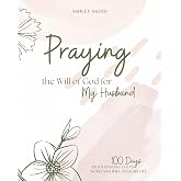 Praying the Will of God for My Husband: 100 Days of Journaling God's Word and Will Over His Life