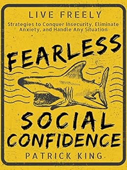 Fearless Social Confidence: Strategies to Conquer Insecurity, Eliminate Anxiety, and Handle Any Situation - How to Live and Speak Freely! by [King, Patrick]