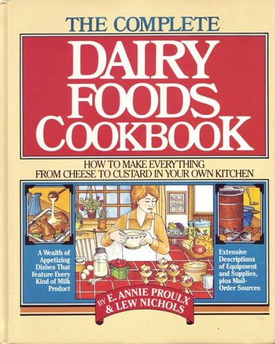 The Complete Dairy Foods Cookbook: How to Make Everything from Cheese to Custard in Your Own Kitchen
