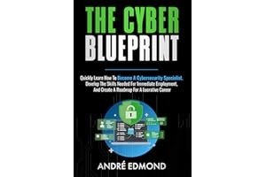 The Cyber Blueprint: Quickly Learn How to Become a Cybersecurity Specialist, Develop the Skills Needed for Immediate Employment, and Create a Road Map for a Lucrative Career