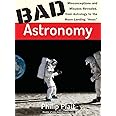 Bad Astronomy: Misconceptions and Misuses Revealed, from Astrology to the Moon Landing "Hoax"