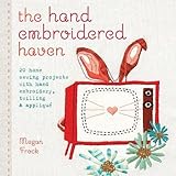 The Hand Embroidered Haven: 20 Home Sewing Projects with Hand Embroidery, Twilling and Applique by