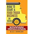 How To Start A Food Truck Business in 2020: How To Turn Your Passion Into A Profitable Business In 2020 Step By Step