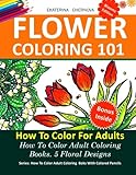 Flower Coloring 101: How To Color For Adults. 5 Floral Designs.: How To Color Adult Coloring Books With Colored Pencils (Volume 2)