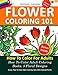 Flower Coloring 101: How To Color For Adults. 5 Floral Designs.: How To Color Adult Coloring Books With Colored Pencils (Volume 2)