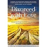 Divorced with Love: Our journey through heartbreak and separation into forgiveness and friendship