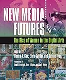 New Media Futures: The Rise of Women in the Digital Arts by Donna Cox, Ellen Sandor