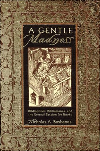 A Gentle Madness Bibliophiles Bibliomanes And The Eternal Passion For Books Nicholas A Basbanes 9780805036534 Amazon Com Books