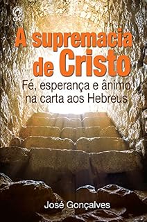 Livro A Supremacia de Cristo: Fé, Esperança e Ânimo na Carta aos Hebreus