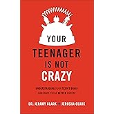 Your Teenager Is Not Crazy: Understanding Your Teen's Brain Can Make You a Better Parent