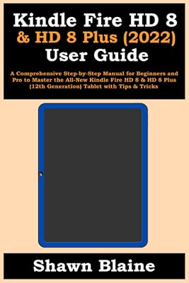 Kindle Fire HD 8 & HD 8 Plus (2022) User Guide: A Comprehensive Step-by-Step Manual for Beginners and Pro to Master the All-New Kindle Fire HD 8 & HD 8 Plus (12th Generation) Tablet with Tips & Tricks
